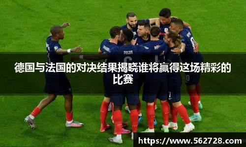 德国与法国的对决结果揭晓谁将赢得这场精彩的比赛