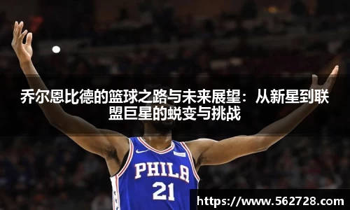 乔尔恩比德的篮球之路与未来展望：从新星到联盟巨星的蜕变与挑战
