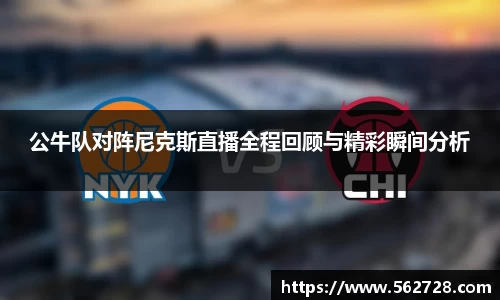 公牛队对阵尼克斯直播全程回顾与精彩瞬间分析