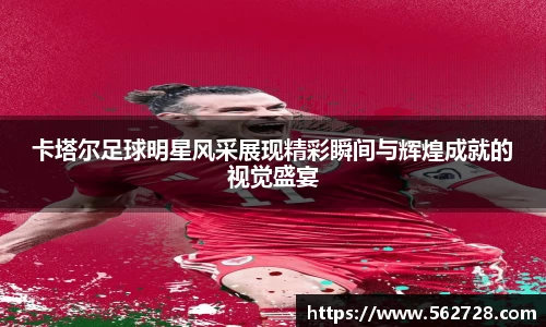卡塔尔足球明星风采展现精彩瞬间与辉煌成就的视觉盛宴
