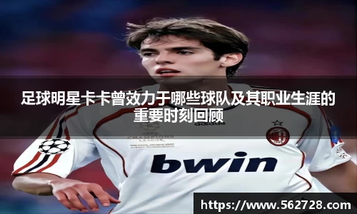 足球明星卡卡曾效力于哪些球队及其职业生涯的重要时刻回顾