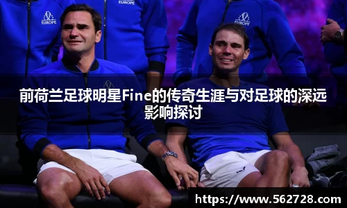 前荷兰足球明星Fine的传奇生涯与对足球的深远影响探讨