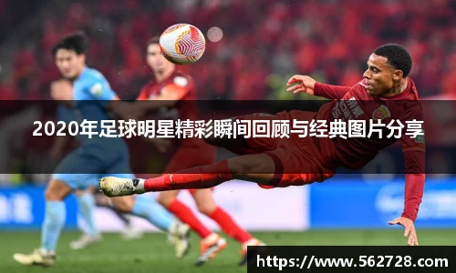 2020年足球明星精彩瞬间回顾与经典图片分享