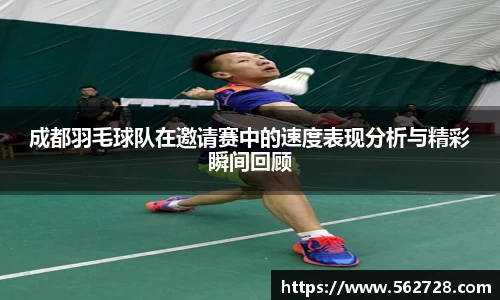 成都羽毛球队在邀请赛中的速度表现分析与精彩瞬间回顾