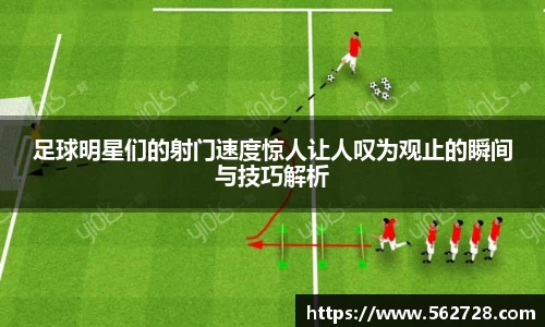 足球明星们的射门速度惊人让人叹为观止的瞬间与技巧解析