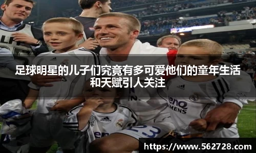 足球明星的儿子们究竟有多可爱他们的童年生活和天赋引人关注