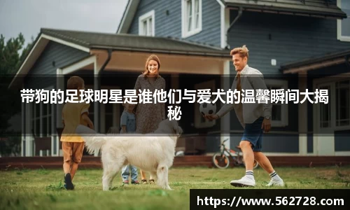 带狗的足球明星是谁他们与爱犬的温馨瞬间大揭秘