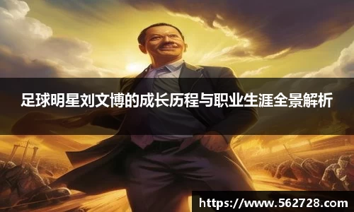足球明星刘文博的成长历程与职业生涯全景解析